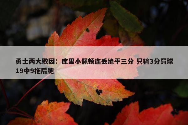 勇士两大败因：库里小佩顿连丢绝平三分 只输3分罚球19中9拖后腿