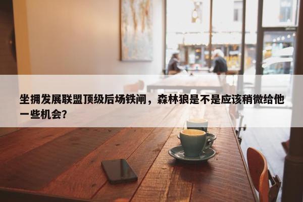 坐拥发展联盟顶级后场铁闸，森林狼是不是应该稍微给他一些机会？