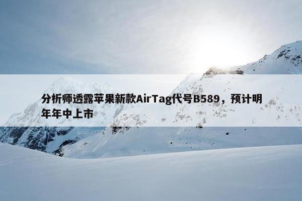 分析师透露苹果新款AirTag代号B589，预计明年年中上市