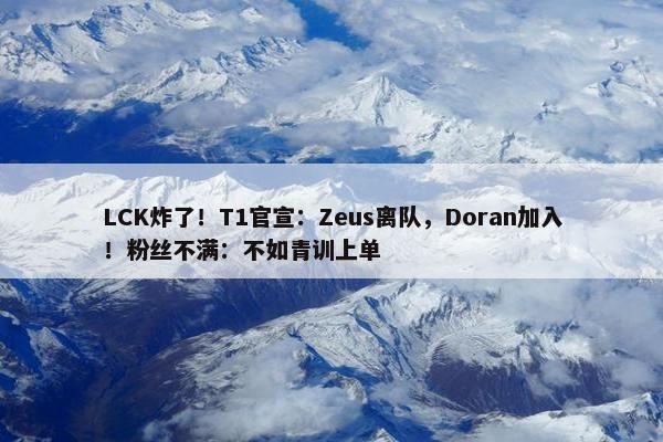 LCK炸了！T1官宣：Zeus离队，Doran加入！粉丝不满：不如青训上单