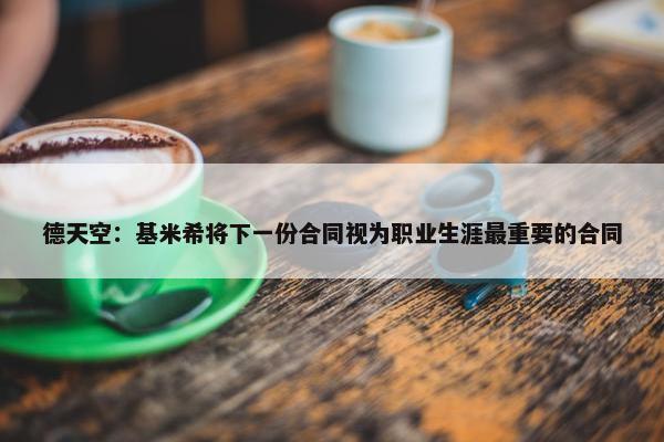 德天空：基米希将下一份合同视为职业生涯最重要的合同