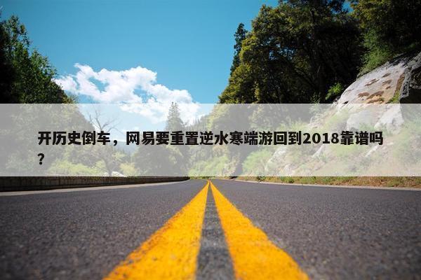 开历史倒车，网易要重置逆水寒端游回到2018靠谱吗？