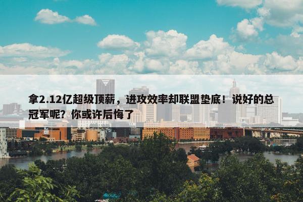 拿2.12亿超级顶薪，进攻效率却联盟垫底！说好的总冠军呢？你或许后悔了