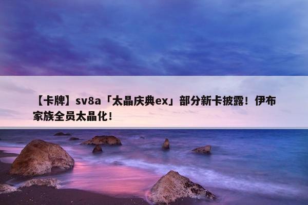 【卡牌】sv8a「太晶庆典ex」部分新卡披露！伊布家族全员太晶化！