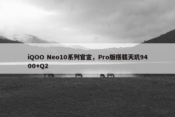 iQOO Neo10系列官宣，Pro版搭载天玑9400+Q2