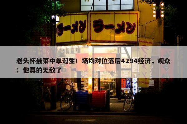 老头杯最菜中单诞生！场均对位落后4294经济，观众：他真的无敌了