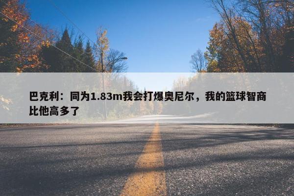 巴克利：同为1.83m我会打爆奥尼尔，我的篮球智商比他高多了