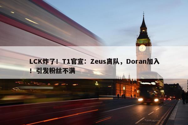 LCK炸了！T1官宣：Zeus离队，Doran加入！引发粉丝不满