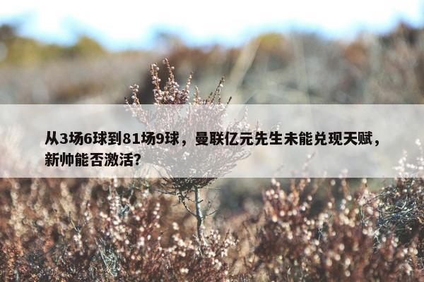 从3场6球到81场9球，曼联亿元先生未能兑现天赋，新帅能否激活？