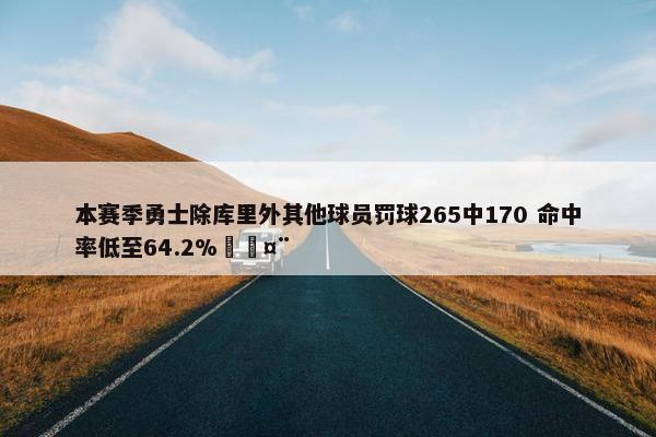 本赛季勇士除库里外其他球员罚球265中170 命中率低至64.2%🤨