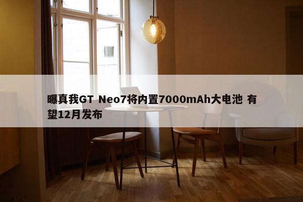 曝真我GT Neo7将内置7000mAh大电池 有望12月发布