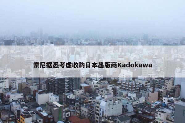 索尼据悉考虑收购日本出版商Kadokawa