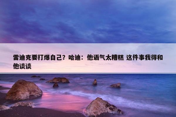 雷迪克要打爆自己？哈迪：他语气太糟糕 这件事我得和他谈谈