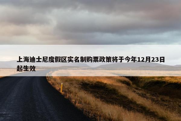 上海迪士尼度假区实名制购票政策将于今年12月23日起生效