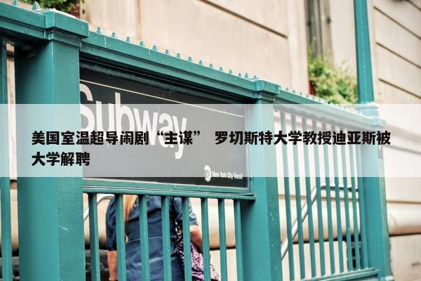 美国室温超导闹剧“主谋” 罗切斯特大学教授迪亚斯被大学解聘