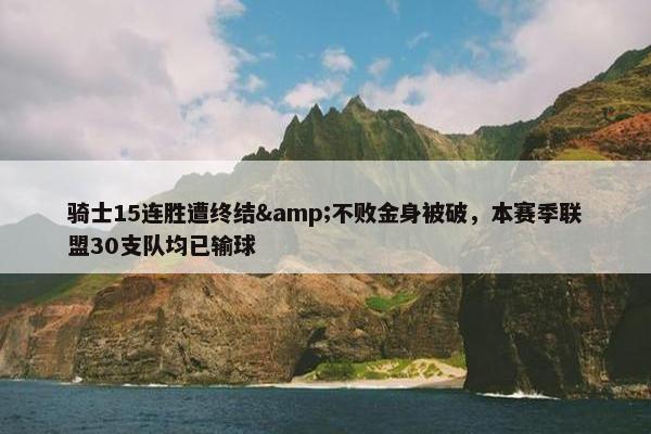 骑士15连胜遭终结&不败金身被破，本赛季联盟30支队均已输球