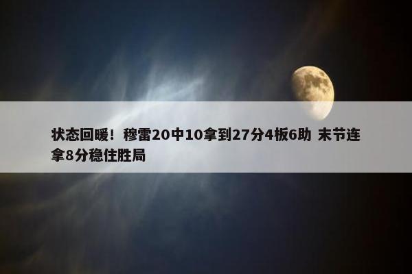 状态回暖！穆雷20中10拿到27分4板6助 末节连拿8分稳住胜局