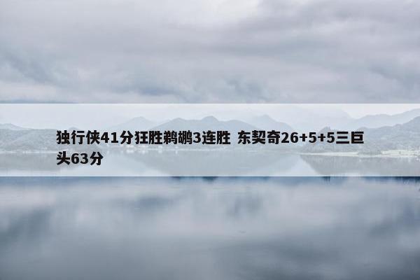 独行侠41分狂胜鹈鹕3连胜 东契奇26+5+5三巨头63分