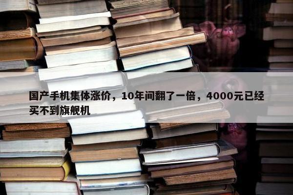 国产手机集体涨价，10年间翻了一倍，4000元已经买不到旗舰机