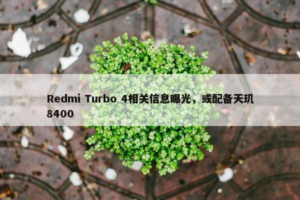 Redmi Turbo 4相关信息曝光，或配备天玑8400