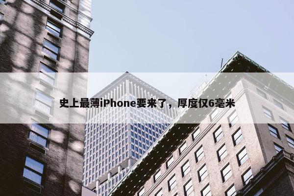 史上最薄iPhone要来了，厚度仅6毫米