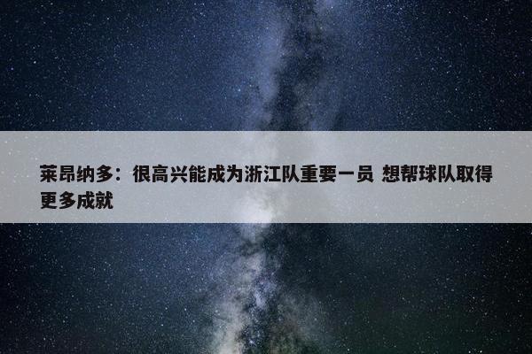 莱昂纳多：很高兴能成为浙江队重要一员 想帮球队取得更多成就