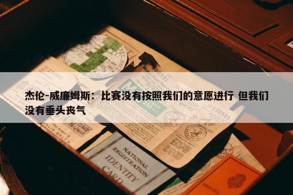 杰伦-威廉姆斯：比赛没有按照我们的意愿进行 但我们没有垂头丧气