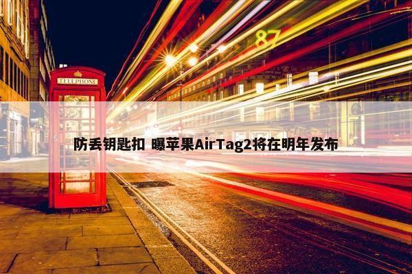 防丢钥匙扣 曝苹果AirTag2将在明年发布