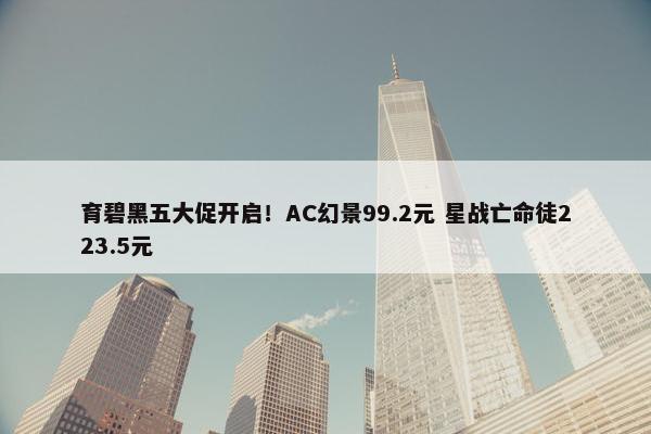 育碧黑五大促开启！AC幻景99.2元 星战亡命徒223.5元