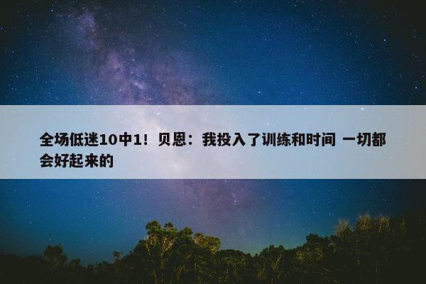 全场低迷10中1！贝恩：我投入了训练和时间 一切都会好起来的