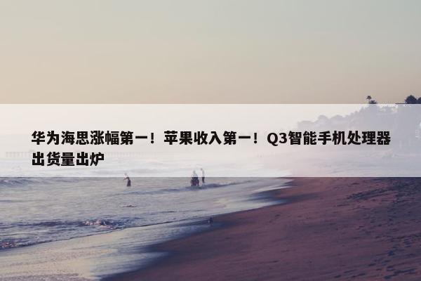 华为海思涨幅第一！苹果收入第一！Q3智能手机处理器出货量出炉