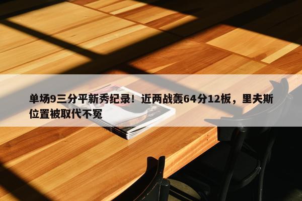 单场9三分平新秀纪录！近两战轰64分12板，里夫斯位置被取代不冤