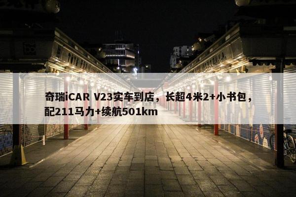 奇瑞iCAR V23实车到店，长超4米2+小书包，配211马力+续航501km