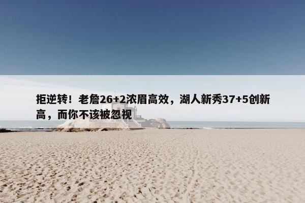 拒逆转！老詹26+2浓眉高效，湖人新秀37+5创新高，而你不该被忽视