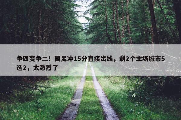 争四变争二！国足冲15分直接出线，剩2个主场城市5选2，太激烈了