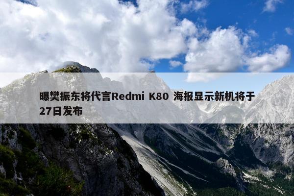 曝樊振东将代言Redmi K80 海报显示新机将于27日发布