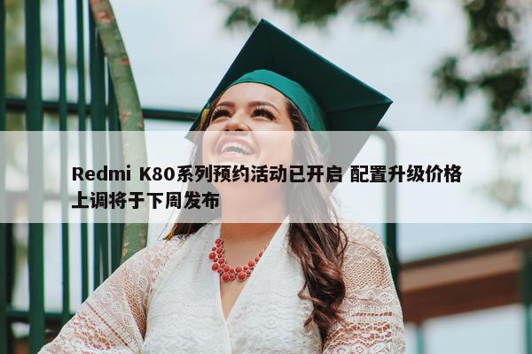 Redmi K80系列预约活动已开启 配置升级价格上调将于下周发布