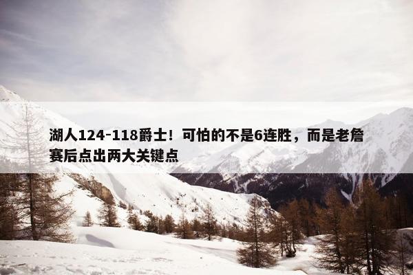 湖人124-118爵士！可怕的不是6连胜，而是老詹赛后点出两大关键点