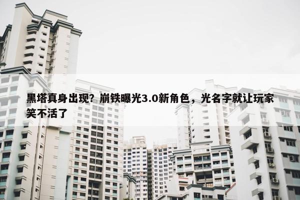 黑塔真身出现？崩铁曝光3.0新角色，光名字就让玩家笑不活了