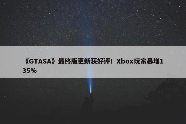 《GTASA》最终版更新获好评！Xbox玩家暴增135%