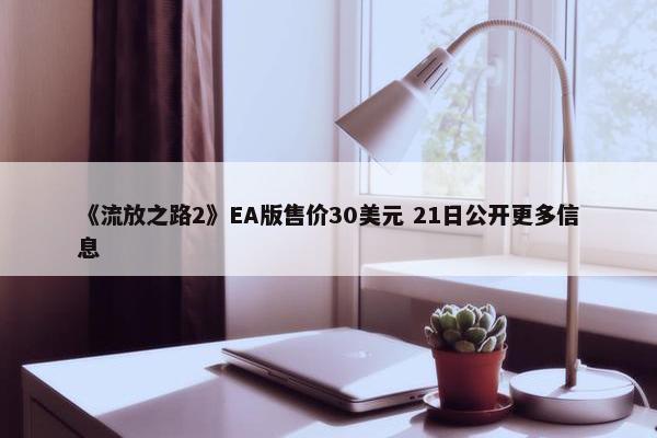 《流放之路2》EA版售价30美元 21日公开更多信息