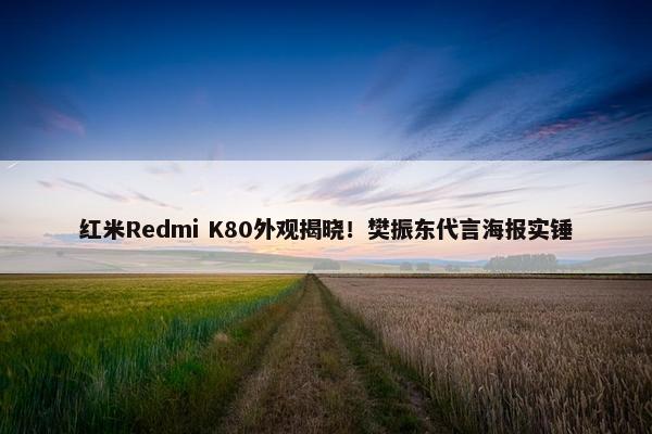 红米Redmi K80外观揭晓！樊振东代言海报实锤