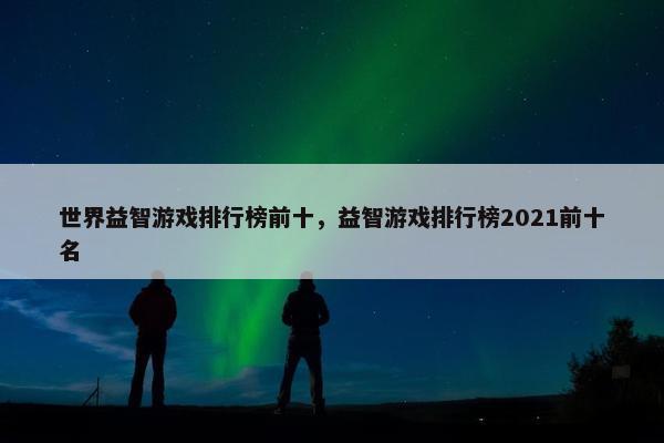 世界益智游戏排行榜前十，益智游戏排行榜2021前十名