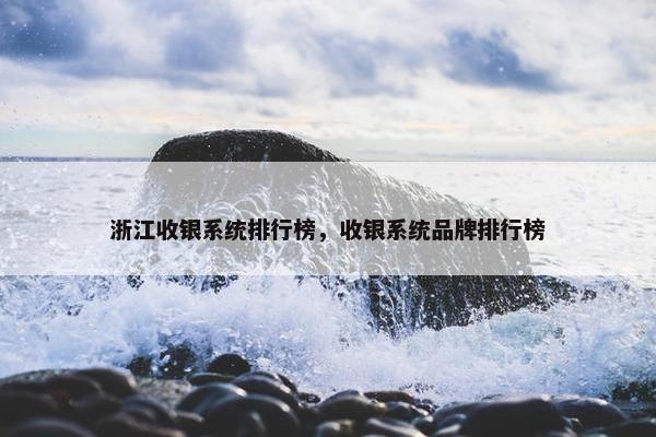 浙江收银系统排行榜，收银系统品牌排行榜