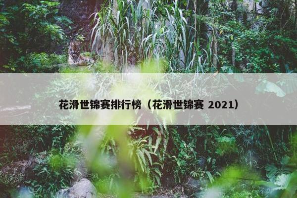 花滑世锦赛排行榜（花滑世锦赛 2021）