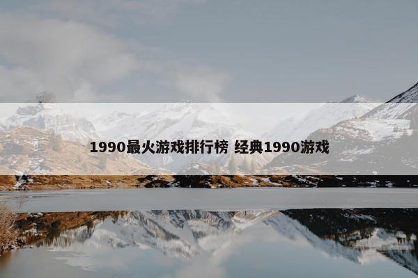 1990最火游戏排行榜 经典1990游戏