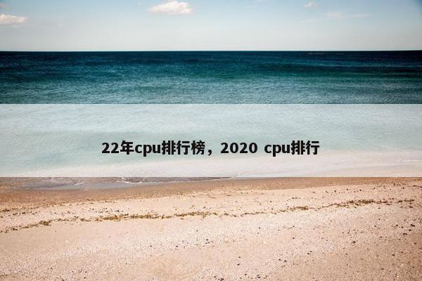 22年cpu排行榜，2020 cpu排行