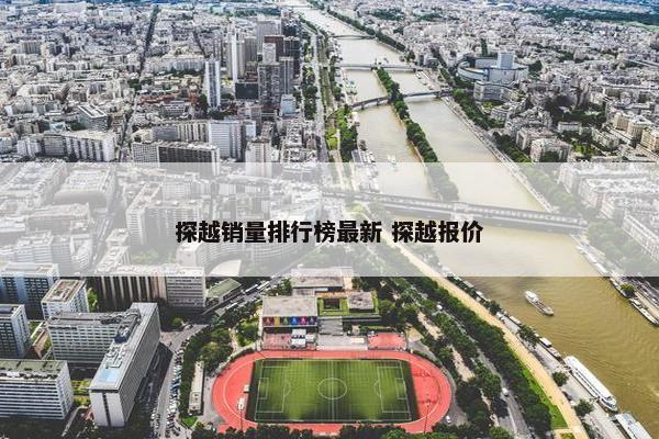 探越销量排行榜最新 探越报价