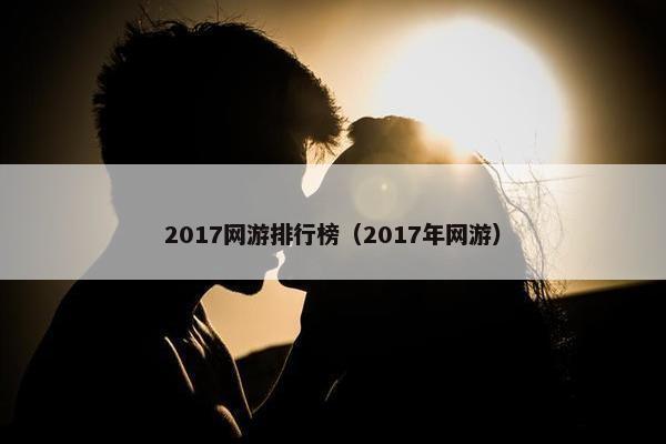 2017网游排行榜（2017年网游）