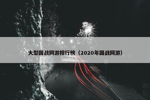 大型国战网游排行榜（2020年国战网游）